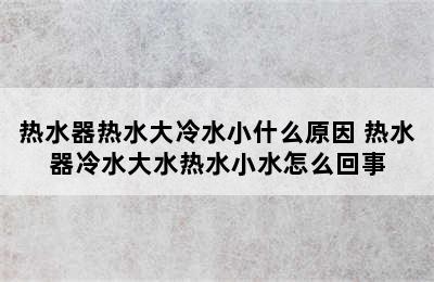 热水器热水大冷水小什么原因 热水器冷水大水热水小水怎么回事